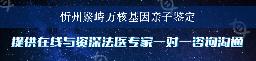 忻州繁峙万核基因亲子鉴定